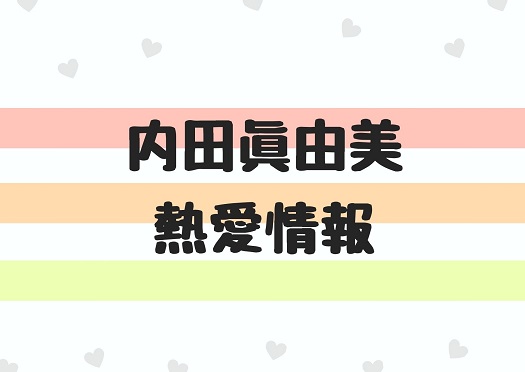 内田眞由美の現在の彼氏は誰 歴代の熱愛情報や元カレも全て紹介 Irohaのブログ