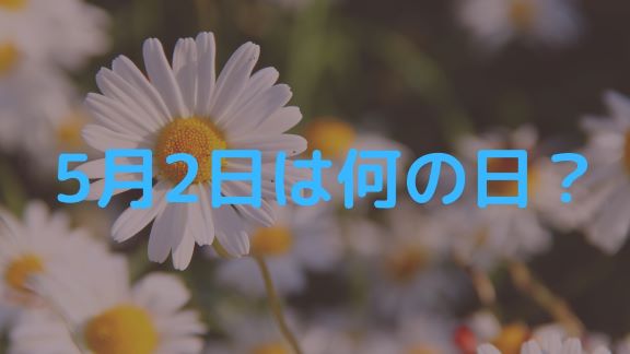 5月2日 今日は何の日 記念日や有名人の誕生日 花言葉など出来事まとめ Irohaのブログ