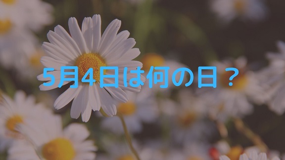 5月4日 今日は何の日 記念日や有名人の誕生日 花言葉など出来事まとめ Irohaのブログ