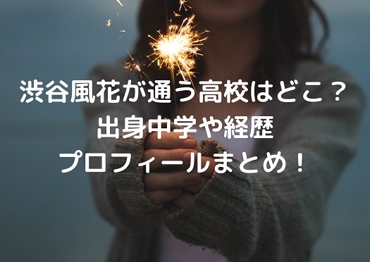 渋谷風花が通っていた高校はどこ 出身中学や経歴プロフィールまとめ Irohaのブログ