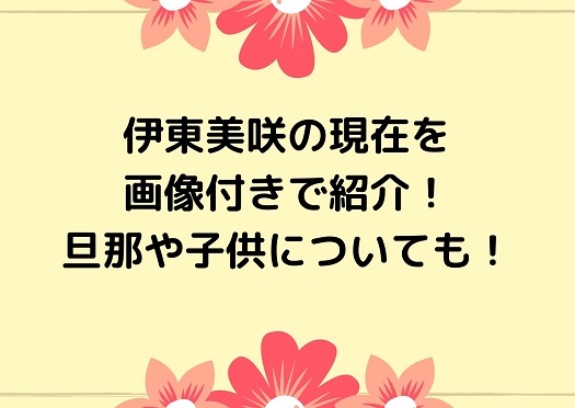 21最新 伊東美咲の現在を画像付きで紹介 旦那や子供についても Irohaのブログ